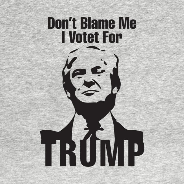 Don't Blame Me I Votet For Trump by Stellar21